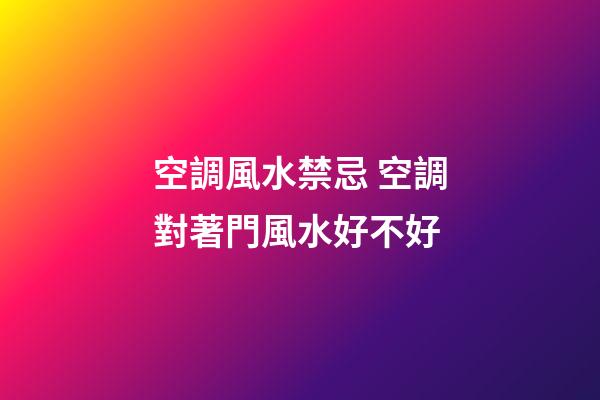 空調風水禁忌 空調對著門風水好不好